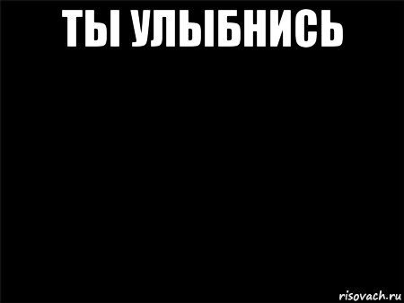 Ты улыбаешься текст. Ты улыбнись. Улыбнись на черном фоне. Надпись улыбнись на черном фоне. Ты улыбнись на черном фоне.