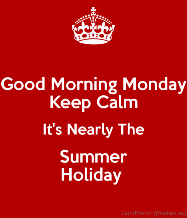 Good Morning Monday Keep Calm Its Nearly The Summer Holiday