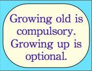 Growing old is compulsory. Growing up is optional.
