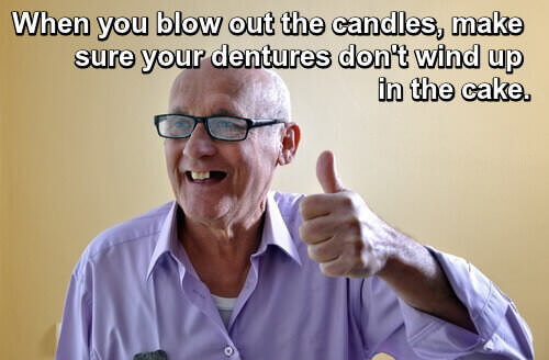 When you blow out your candles, make sure your dentures don