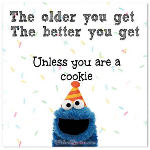 Funny Birthday Wishes for Friends: The older you get the better you get unless you are a cookie!