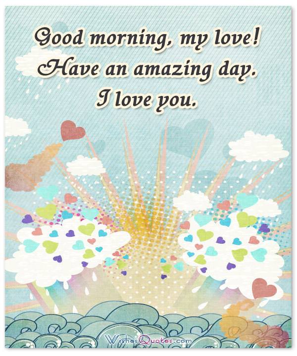 Good Morning Messages for Him. Good morning, my love! Have an amazing day. I love you. 